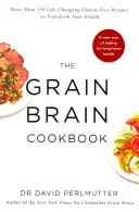 Cartea de bucate Grain Brain - Mai mult de 150 de rețete fără gluten care îți schimbă viața pentru a-ți transforma sănătatea - Grain Brain Cookbook - More Than 150 Life-Changing Gluten-Free Recipes to Transform Your Health