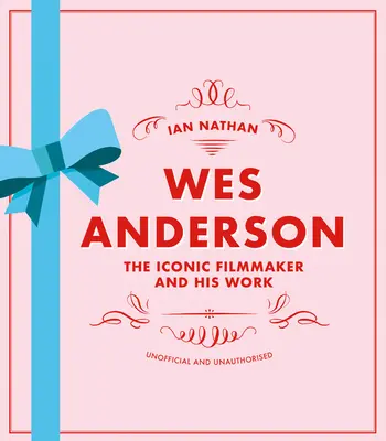 Wes Anderson: Iconicul cineast și opera sa - neoficială și neautorizată - Wes Anderson: The Iconic Filmmaker and His Work - Unofficial and Unauthorised