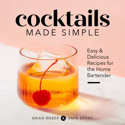 Cocktails Made Simple: Rețete ușoare și delicioase pentru barmanul casnic - Cocktails Made Simple: Easy & Delicious Recipes for the Home Bartender
