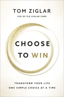 Alege să câștigi: Transformă-ți viața, o alegere simplă pe rând - Choose to Win: Transform Your Life, One Simple Choice at a Time