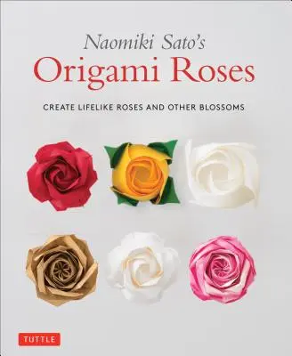 Naomiki Sato's Origami Roses: Creați trandafiri și alte flori asemănătoare cu viața - Naomiki Sato's Origami Roses: Create Lifelike Roses and Other Blossoms