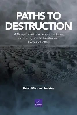 Paths to Destruction: Un portret de grup al jihadiștilor din America - compararea călătorilor jihadiști cu complotiștii interni - Paths to Destruction: A Group Portrait of America's Jihadists-Comparing Jihadist Travelers with Domestic Plotters
