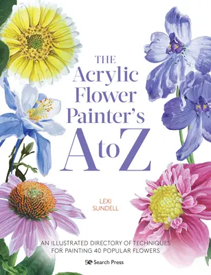 The Acrylic Flower Painters A to Z: An Illustrated Directory of Techniques for Painting 40 Popular Flowers