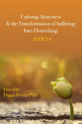 Desfacerea singurătății și transformarea suferinței în înflorire: Aedp 2.0 - Undoing Aloneness and the Transformation of Suffering Into Flourishing: Aedp 2.0