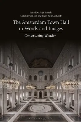Primăria din Amsterdam în cuvinte și imagini: Constructing Wonders - The Amsterdam Town Hall in Words and Images: Constructing Wonders