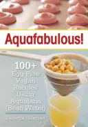 Aquafabulous!: 100+ rețete vegane fără ouă care folosesc Aquafaba - Aquafabulous!: 100+ Egg-Free Vegan Recipes Using Aquafaba