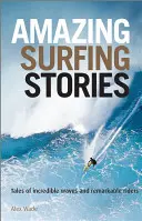 Amazing Surfing Stories: Tales of Incredible Waves & Remarkable Riders (Povești despre valuri incredibile și rideri remarcabili) - Amazing Surfing Stories: Tales of Incredible Waves & Remarkable Riders