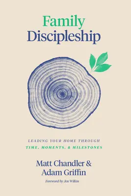 Discipolatul în familie: Conducerea casei tale prin timp, momente și etape importante - Family Discipleship: Leading Your Home Through Time, Moments, and Milestones