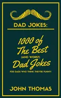 Glume cu tați: 1000 dintre cele mai bune (și cele mai rele) glume cu tați: Pentru tații care CRED că sunt amuzanți! - Dad Jokes: 1000 of The Best (and WORST) DAD JOKES: For Dads who THINK they're funny!