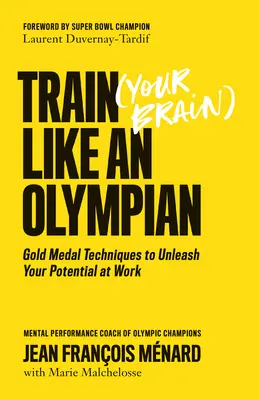 Antrenează-ți (creierul) ca un olimpic: Tehnici de medalie de aur pentru a-ți dezlănțui potențialul la locul de muncă - Train (Your Brain) Like an Olympian: Gold Medal Techniques to Unleash Your Potential at Work
