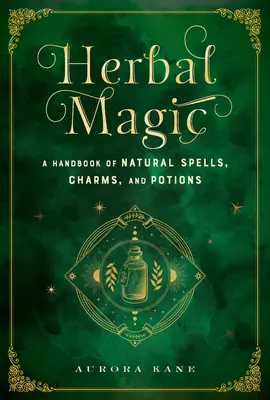 Magia plantelor: Un manual de vrăji, farmece și poțiuni naturale - Herbal Magic: A Handbook of Natural Spells, Charms, and Potions