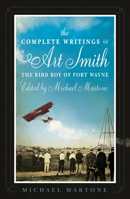Scrierile complete ale lui Art Smith, băiatul pasăre din Fort Wayne, editate de Michael Martone - The Complete Writings of Art Smith, the Bird Boy of Fort Wayne, Edited by Michael Martone
