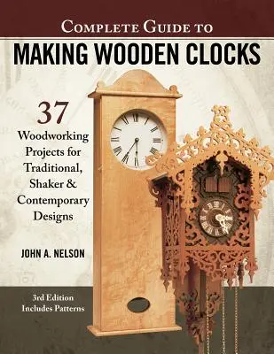 Ghid complet pentru realizarea ceasurilor din lemn, ediția a 3-a: 37 de proiecte de prelucrare a lemnului pentru modele tradiționale, Shaker și contemporane - Complete Guide to Making Wooden Clocks, 3rd Edition: 37 Woodworking Projects for Traditional, Shaker & Contemporary Designs