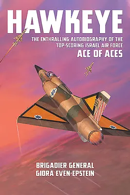 Hawkeye: Autobiografia captivantă a celui mai bun as al așilor din Forțele Aeriene Israeliene - Hawkeye: The Enthralling Autobiography of the Top-Scoring Israel Air Force Ace of Aces