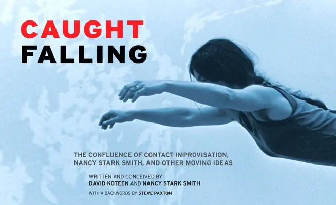 Prins în cădere: Confluența Contact Improvisation, Nancy Stark Smith și alte idei mișcătoare - Caught Falling: The Confluence of Contact Improvisation, Nancy Stark Smith, and Other Moving Ideas