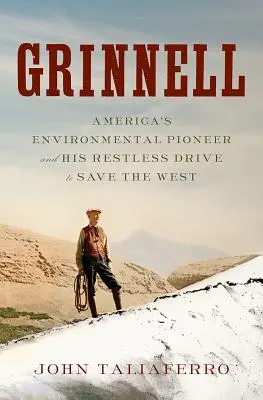 Grinnell: Pionierul mediului din America și dorința sa neliniștită de a salva Vestul - Grinnell: America's Environmental Pioneer and His Restless Drive to Save the West