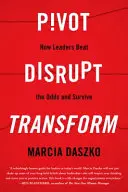 Pivot, Disrupt, Transform: How Leaders Beat the Odds and Survive (Cum liderii înving șansele și supraviețuiesc) - Pivot, Disrupt, Transform: How Leaders Beat the Odds and Survive