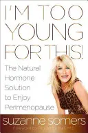 Sunt prea tânără pentru asta! The Natural Hormone Solution to Enjoy Perimenopause: The Natural Hormone Solution to Enjoy Perimenopause - I'm Too Young for This!: The Natural Hormone Solution to Enjoy Perimenopause