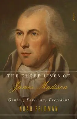 Cele trei vieți ale lui James Madison: Geniu, partizan, președinte - The Three Lives of James Madison: Genius, Partisan, President