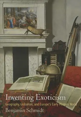 Inventing Exoticism: Geografie, globalism și lumea modernă timpurie a Europei - Inventing Exoticism: Geography, Globalism, and Europe's Early Modern World