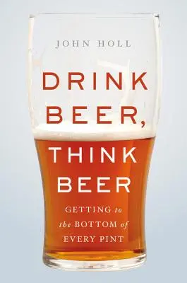 Beți bere, gândiți bere: Cum să ajungeți la fundul fiecărei halbe - Drink Beer, Think Beer: Getting to the Bottom of Every Pint