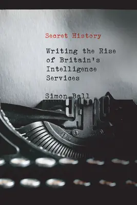 Istoria secretă: Scrierea ascensiunii serviciilor de informații ale Marii Britanii - Secret History: Writing the Rise of Britain's Intelligence Services