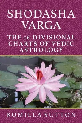 Shodasha Varga: Cele 16 diagrame divizionare ale astrologiei vedice - Shodasha Varga: The 16 Divisional Charts of Vedic Astrology