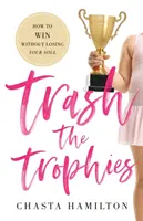 Trash the Trophies: Cum să câștigi fără să-ți pierzi sufletul - Trash the Trophies: How to Win Without Losing Your Soul