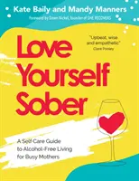 Love Yourself Sober: Un ghid de autoîngrijire pentru o viață fără alcool pentru mamele ocupate - Love Yourself Sober: A Self Care Guide to Alcohol-Free Living for Busy Mothers