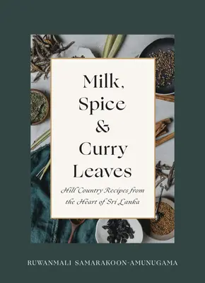 Lapte, mirodenii și frunze de curry: Rețete Hill Country din inima Sri Lankăi - Milk, Spice and Curry Leaves: Hill Country Recipes from the Heart of Sri Lanka