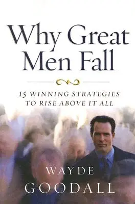 De ce cad oamenii mari: 15 strategii câștigătoare pentru a te ridica deasupra tuturor - Why Great Men Fall: 15 Winning Strategies to Rise Above It All