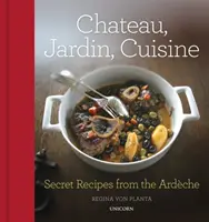 Chateau, Jardin, Cuisine: Rețete secrete din Ardche - Chateau, Jardin, Cuisine: Secret Recipes from the Ardche
