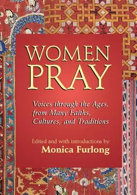 Femeile se roagă: Voci de-a lungul veacurilor, din multe credințe, culturi și tradiții - Women Pray: Voices Through the Ages, from Many Faiths, Cultures, and Traditions