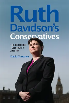 Conservatorii lui Ruth Davidson: Partidul Conservator Scoțian, 2011-19 - Ruth Davidson's Conservatives: The Scottish Tory Party, 2011-19
