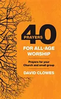 40 de rugăciuni pentru închinarea tuturor vârstelor - Rugăciuni pentru biserica și grupul tău mic - 40 Prayers for All-Age Worship - Prayers for your Church and small group