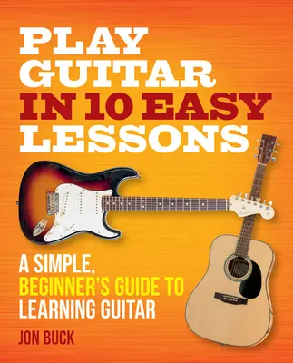 Cântați la chitară în 10 lecții ușoare: Un ghid simplu, pentru începători, pentru învățarea chitarei - Play Guitar in 10 Easy Lessons: A Simple, Beginner's Guide to Learning Guitar