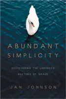 Abundant Simplicity: Descoperirea ritmurilor neîngrădite ale harului (Discovering the Unhurried Rhythms of Grace) - Abundant Simplicity: Discovering the Unhurried Rhythms of Grace