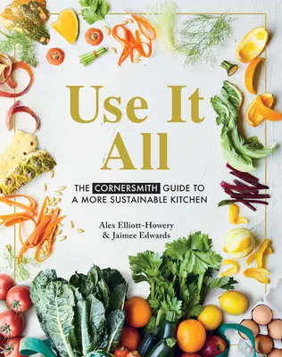 Use It All: Ghidul Cornersmith pentru o bucătărie mai durabilă - Use It All: The Cornersmith Guide to a More Sustainable Kitchen