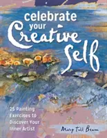 Sărbătorește-ți sinele creativ: Mai mult de 25 de exerciții pentru a dezlănțui artistul din tine - Celebrate Your Creative Self: More Than 25 Exercises to Unleash the Artist Within