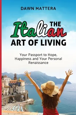 Arta italiană de a trăi: Your Passport to Hope, Happiness and Your Personal Renaissance - The Italian Art of Living: Your Passport to Hope, Happiness and Your Personal Renaissance