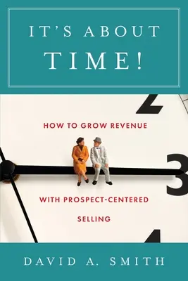 It's About Time!: Cum să creșteți veniturile cu vânzarea centrată pe prospect - It's About Time!: How to Grow Revenue with Prospect-Centered Selling