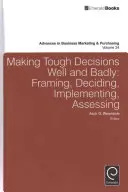 Luarea de decizii dificile bine și prost: Încadrare, decizie, implementare, evaluare - Making Tough Decisions Well and Badly: Framing, Deciding, Implementing, Assessing