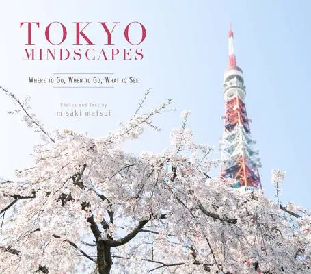 Tokyo Mindscapes: Unde să mergi, când să mergi, ce să vezi - Tokyo Mindscapes: Where to Go, When to Go, What to See