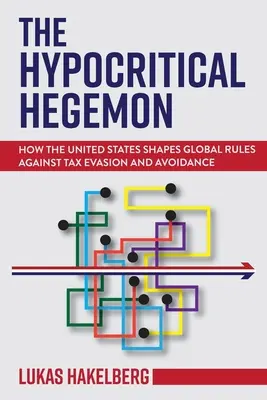 Hegemonul ipocrit: cum modelează Statele Unite regulile globale împotriva evaziunii și evitării fiscale - The Hypocritical Hegemon: How the United States Shapes Global Rules Against Tax Evasion and Avoidance