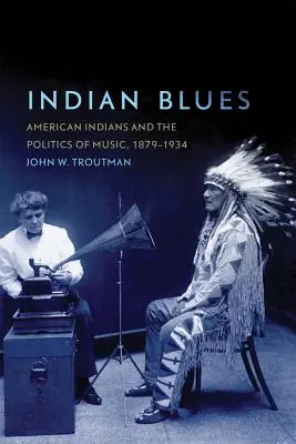 Indian Blues: American Indians and the Politics of Music (Indienii americani și politica muzicii), 1879-1934 - Indian Blues: American Indians and the Politics of Music, 1879-1934