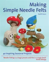 Making Simple Needle Felts: 40 de proiecte inspiraționale de sezon - Making Simple Needle Felts: 40 Inspiring Seasonal Projects