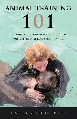 Dresajul animalelor 101: Ghidul complet și practic pentru arta și știința modificării comportamentului - Animal Training 101: The Complete and Practical Guide to the Art and Science of Behavior Modification