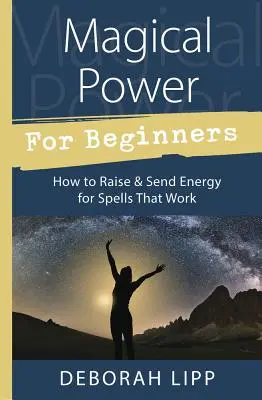Putere magică pentru începători: Cum să ridici și să trimiți energie pentru vrăji care funcționează - Magical Power for Beginners: How to Raise & Send Energy for Spells That Work