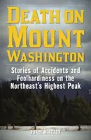 Moarte pe Muntele Washington: Povești despre accidente și imprudență pe cel mai înalt vârf din nord-est - Death on Mount Washington: Stories of Accidents and Foolhardiness on the Northeast's Highest Peak