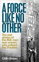 O forță ca nimeni alta: The Real Stories of the Ruc Men and Women Who Policed the Troubles - A Force Like No Other: The Real Stories of the Ruc Men and Women Who Policed the Troubles